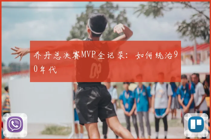 乔丹总决赛MVP全记录：如何统治90年代
