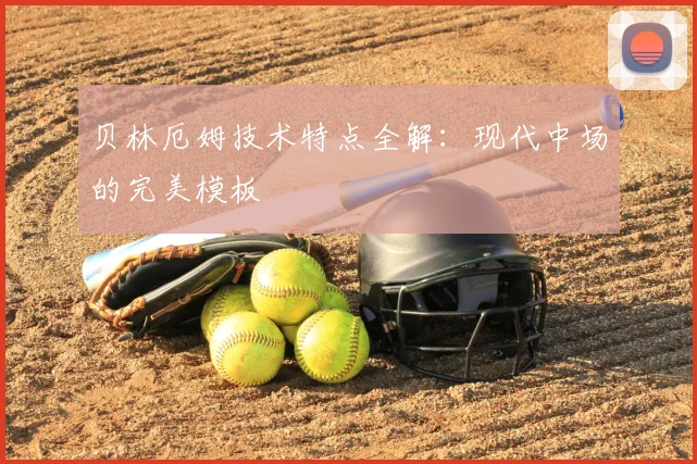 贝林厄姆技术特点全解：现代中场的完美模板