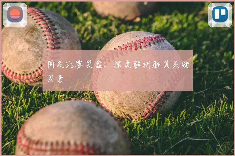 国足比赛复盘：深度解析胜负关键因素