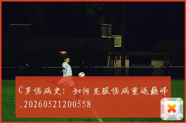 C罗伤病史：如何克服伤病重返巅峰_20260521200558