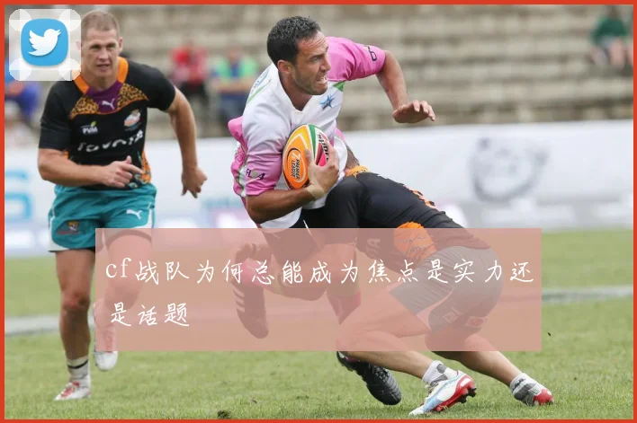 cf战队为何总能成为焦点是实力还是话题