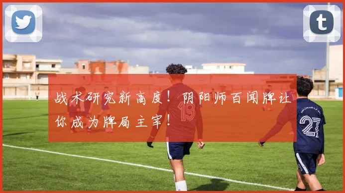 战术研究新高度！阴阳师百闻牌让你成为牌局主宰！