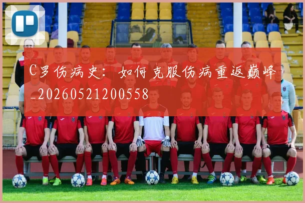 C罗伤病史：如何克服伤病重返巅峰_20260521200558