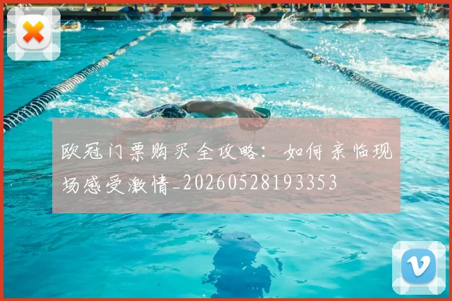 欧冠门票购买全攻略:如何亲临现场感受激情_20260528193353