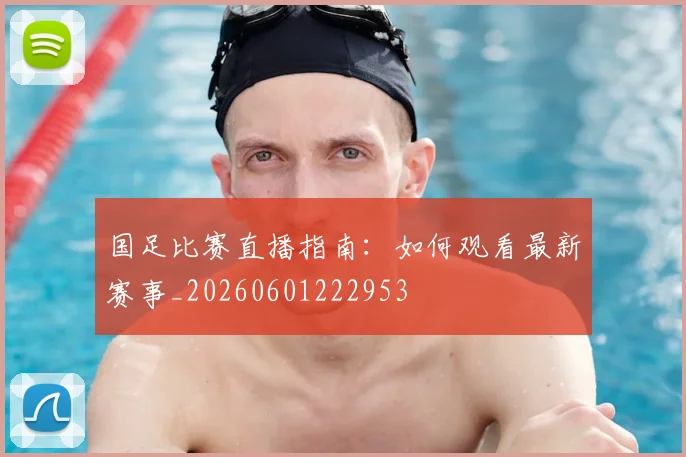 国足比赛直播指南：如何观看最新赛事_20260601222953