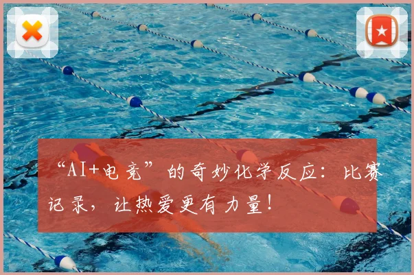 “AI+电竞”的奇妙化学反应:比赛记录,让热爱更有力量!