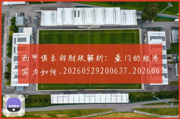 西甲俱乐部财政解析：豪门的经济实力如何_20260529200637_20260610170157