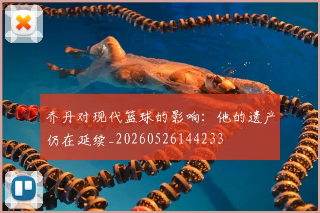 乔丹对现代篮球的影响：他的遗产仍在延续_20260526144233