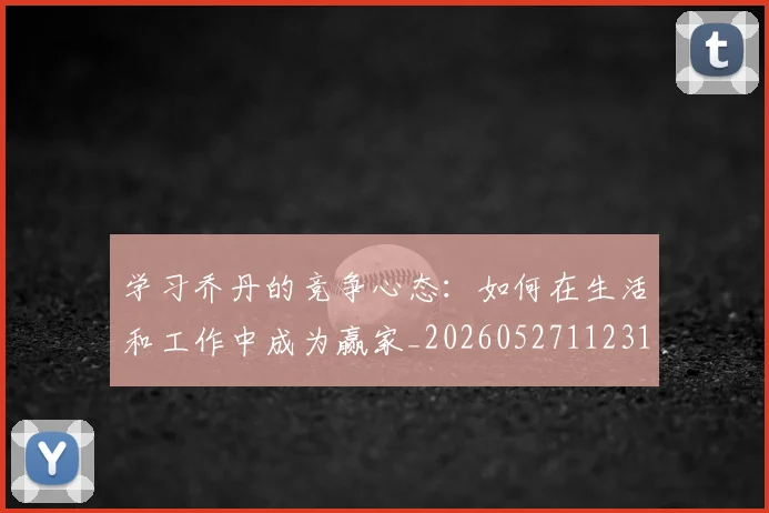 学习乔丹的竞争心态:如何在生活和工作中成为赢家_20260527112314_20260609133040