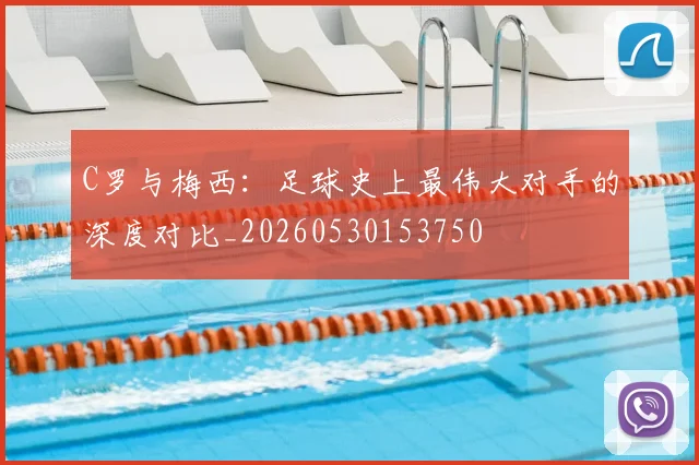 C罗与梅西：足球史上最伟大对手的深度对比_20260530153750